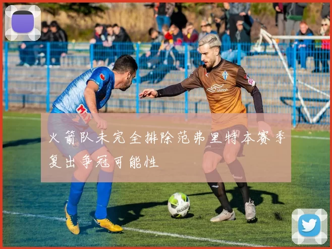 火箭队未完全排除范弗里特本赛季复出争冠可能性