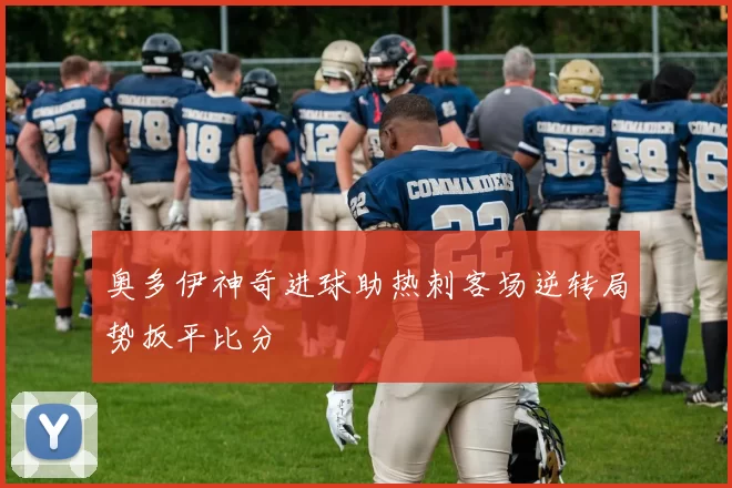 奥多伊神奇进球助热刺客场逆转局势扳平比分