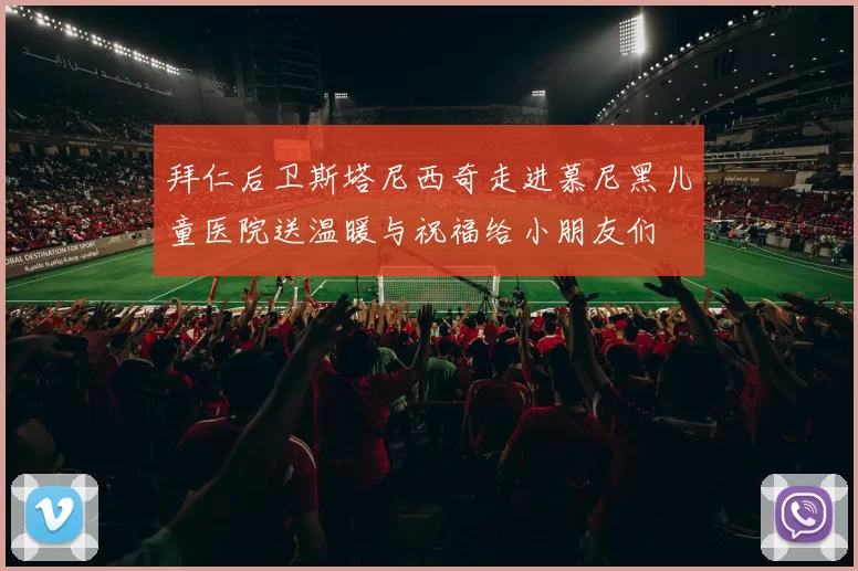 拜仁后卫斯塔尼西奇走进慕尼黑儿童医院送温暖与祝福给小朋友们