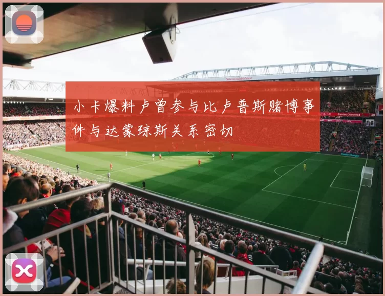 小卡爆料卢曾参与比卢普斯赌博事件与达蒙琼斯关系密切