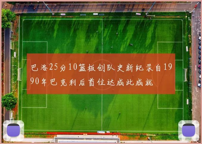巴洛25分10篮板创队史新纪录自1990年巴克利后首位达成此成就