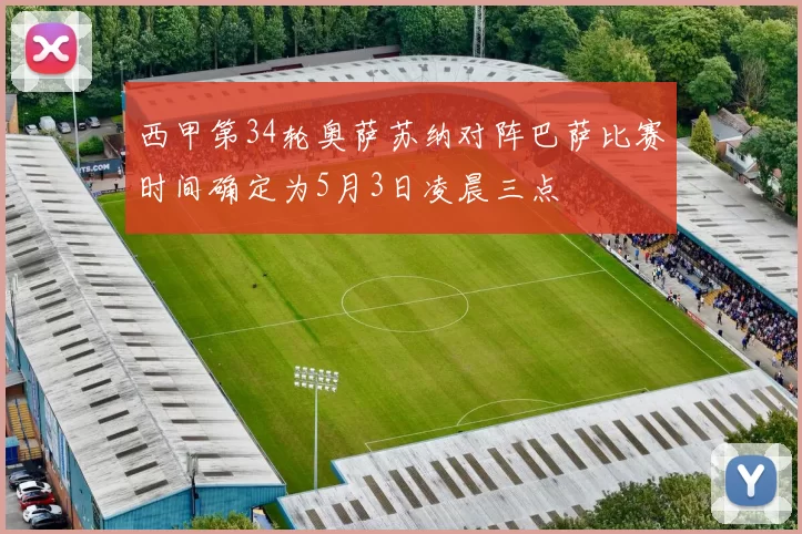 西甲第34轮奥萨苏纳对阵巴萨比赛时间确定为5月3日凌晨三点