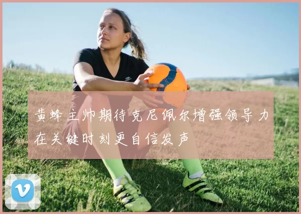 黄蜂主帅期待克尼佩尔增强领导力在关键时刻更自信发声