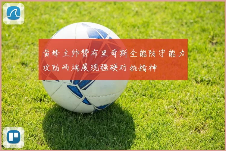 黄蜂主帅赞布里奇斯全能防守能力攻防两端展现强硬对抗精神