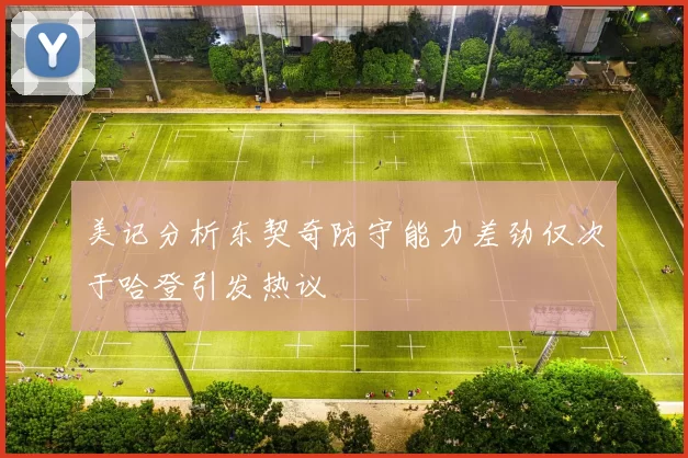 美记分析东契奇防守能力差劲仅次于哈登引发热议