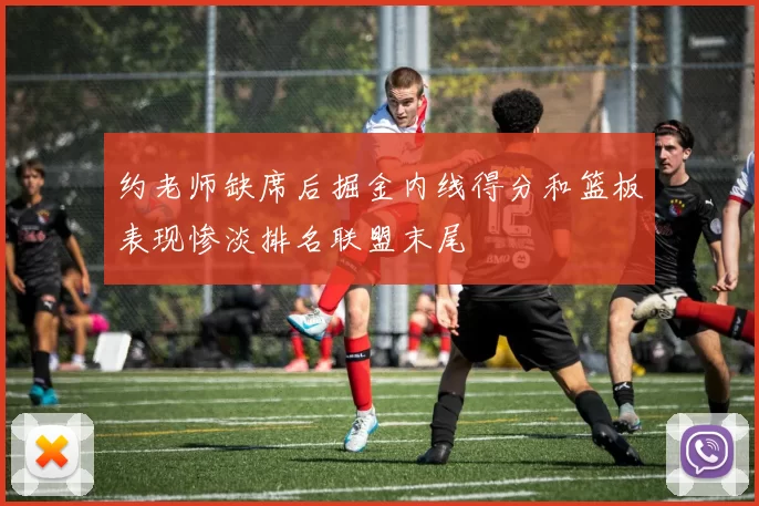 约老师缺席后掘金内线得分和篮板表现惨淡排名联盟末尾