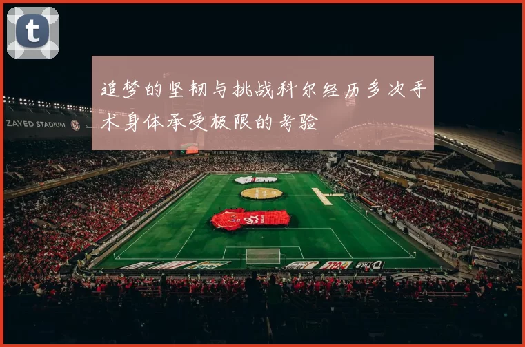 追梦的坚韧与挑战科尔经历多次手术身体承受极限的考验
