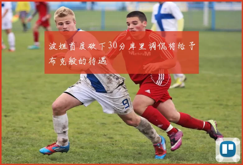 波姐首度砍下30分库里调侃将给予布克般的待遇
