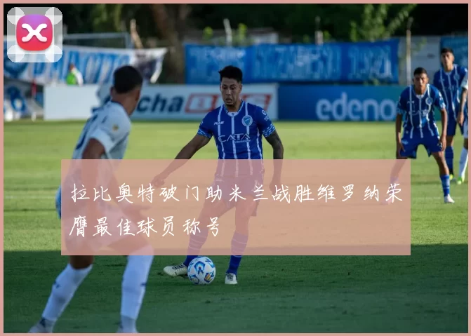 拉比奥特破门助米兰战胜维罗纳荣膺最佳球员称号