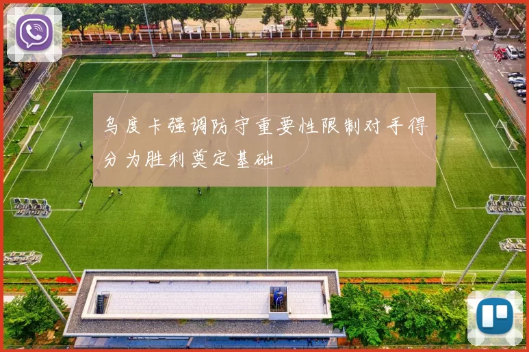 乌度卡强调防守重要性限制对手得分为胜利奠定基础